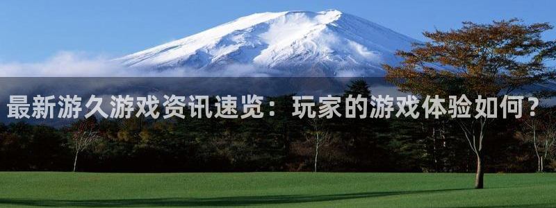 优贝娱乐网页登录入口官网：最新游久游戏资讯速览：玩家的游戏体