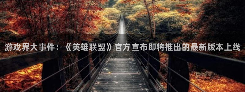优贝娱乐4招商：游戏界大事件：《英雄联盟》官方宣布即将推出的